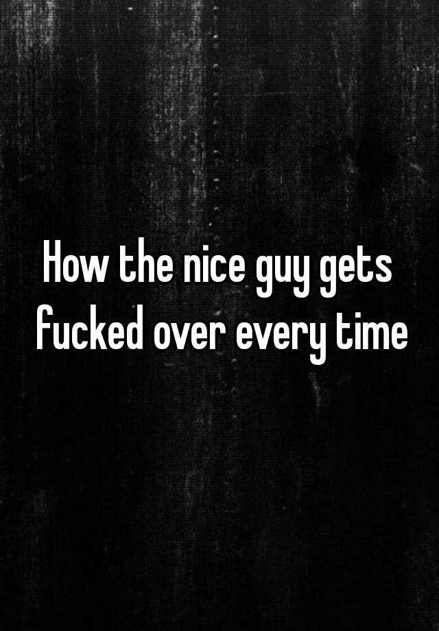 How The Nice Guy Gets Fucked Over Every Time