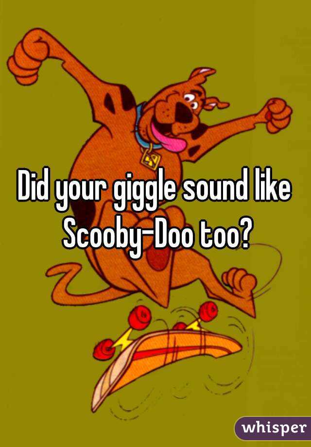 Did your giggle sound like Scooby-Doo too?