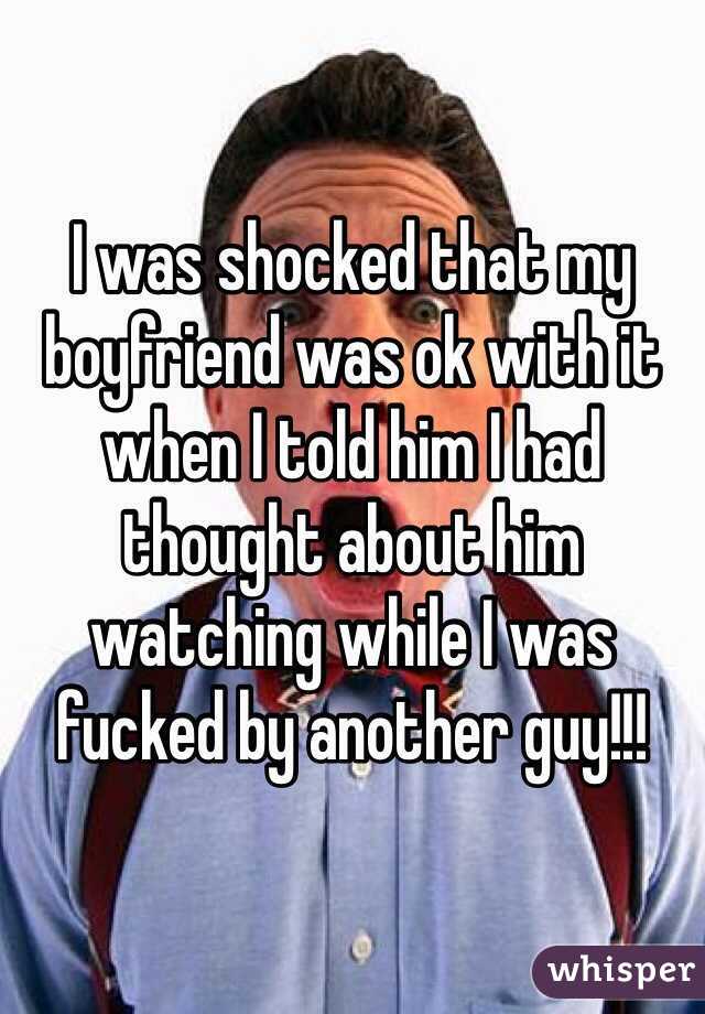 I was shocked that my boyfriend was ok with it when I told him I had thought about him watching while I was fucked by another guy!!! 