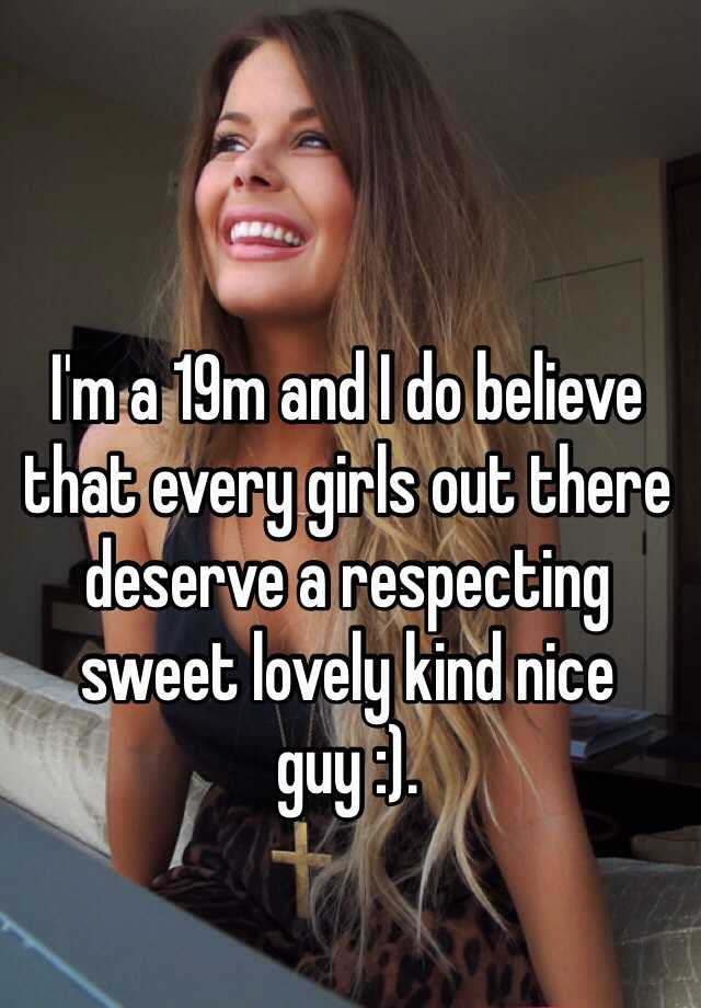 Im A 19m And I Do Believe That Every Girls Out There Deserve A Respecting Sweet Lovely Kind 5479