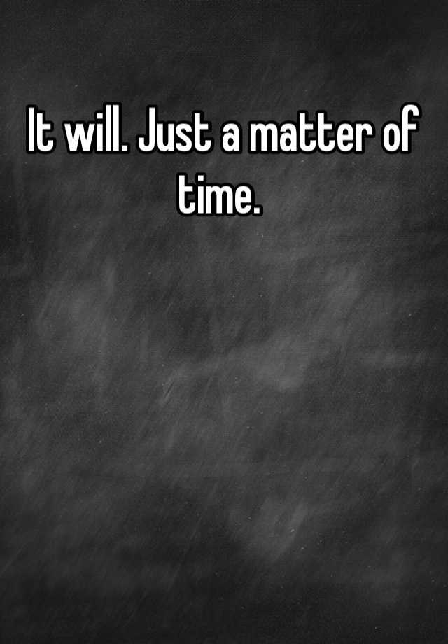 it-will-just-a-matter-of-time