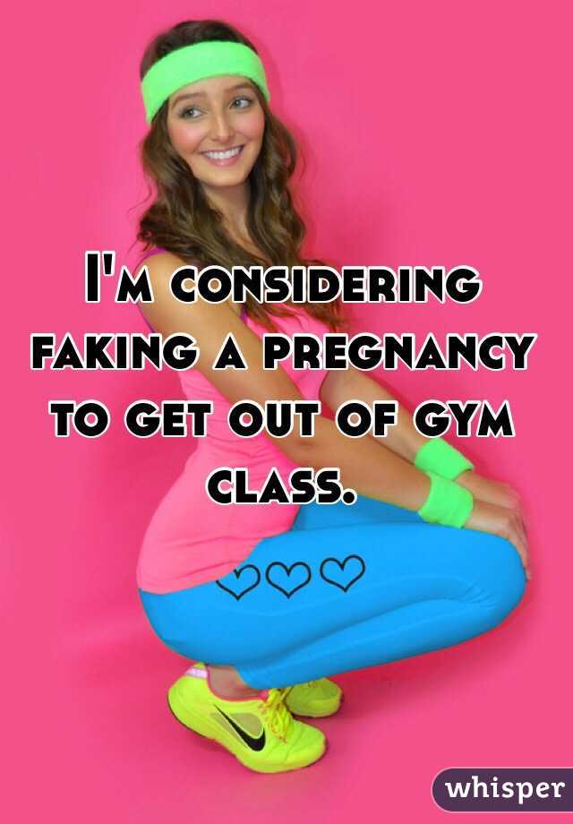 I'm considering faking a pregnancy to get out of gym class. 