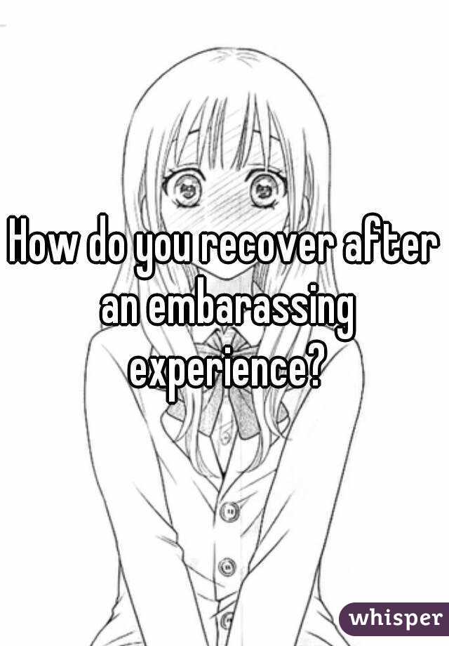 How do you recover after an embarassing experience?