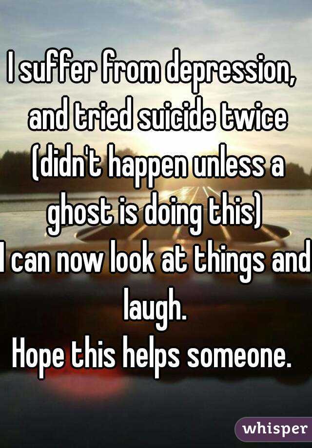 I suffer from depression,  and tried suicide twice (didn't happen unless a ghost is doing this) 
I can now look at things and laugh. 
Hope this helps someone. 