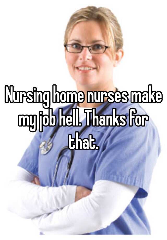 nursing-home-nurses-make-my-job-hell-thanks-for-that