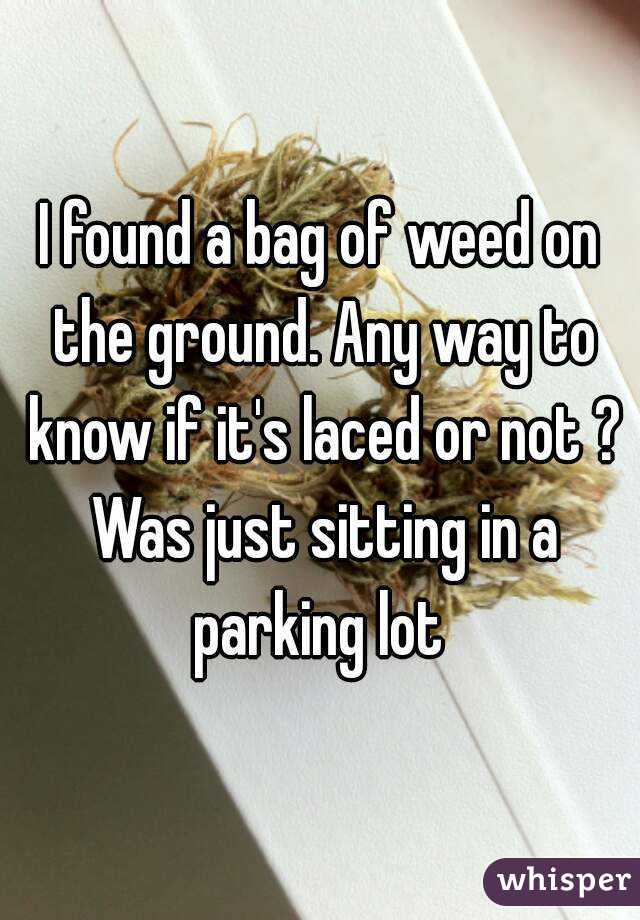 I found a bag of weed on the ground. Any way to know if it's laced or not ? Was just sitting in a parking lot 