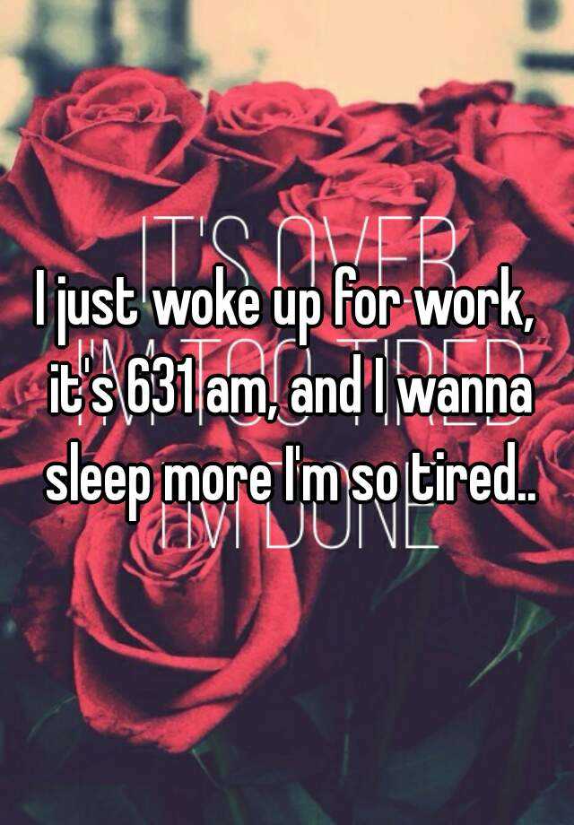 i-just-woke-up-for-work-it-s-631-am-and-i-wanna-sleep-more-i-m-so-tired