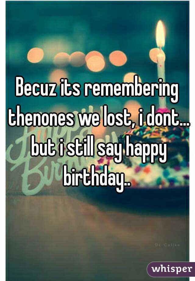Becuz its remembering thenones we lost, i dont... but i still say happy birthday.. 