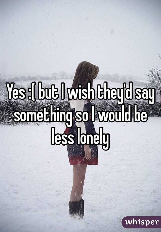 Yes :( but I wish they'd say something so I would be less lonely