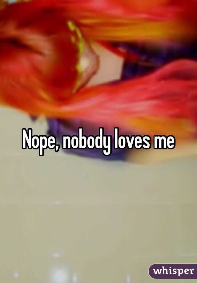 Nope, nobody loves me