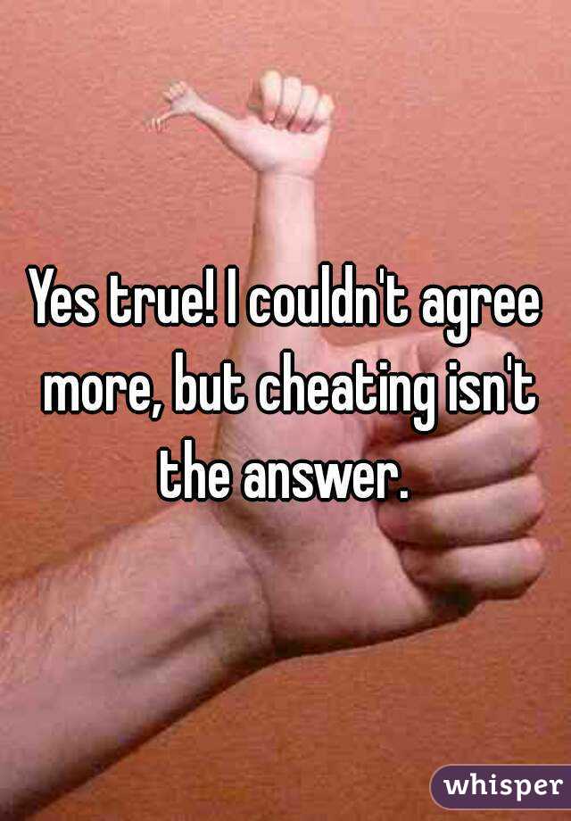 Yes true! I couldn't agree more, but cheating isn't the answer. 