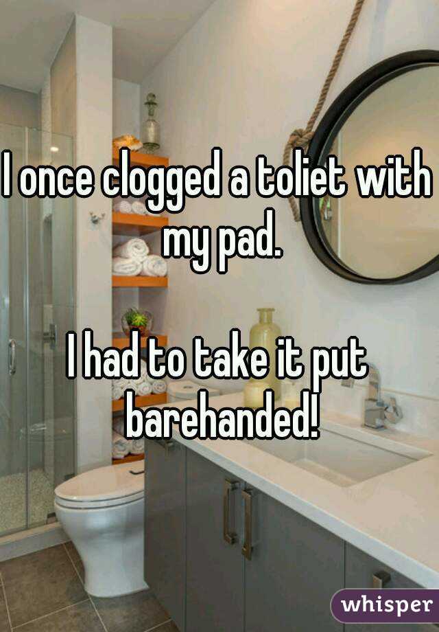 I once clogged a toliet with my pad.

I had to take it put barehanded!