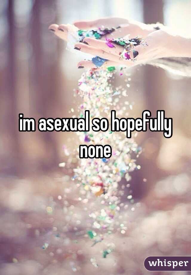 im asexual so hopefully none