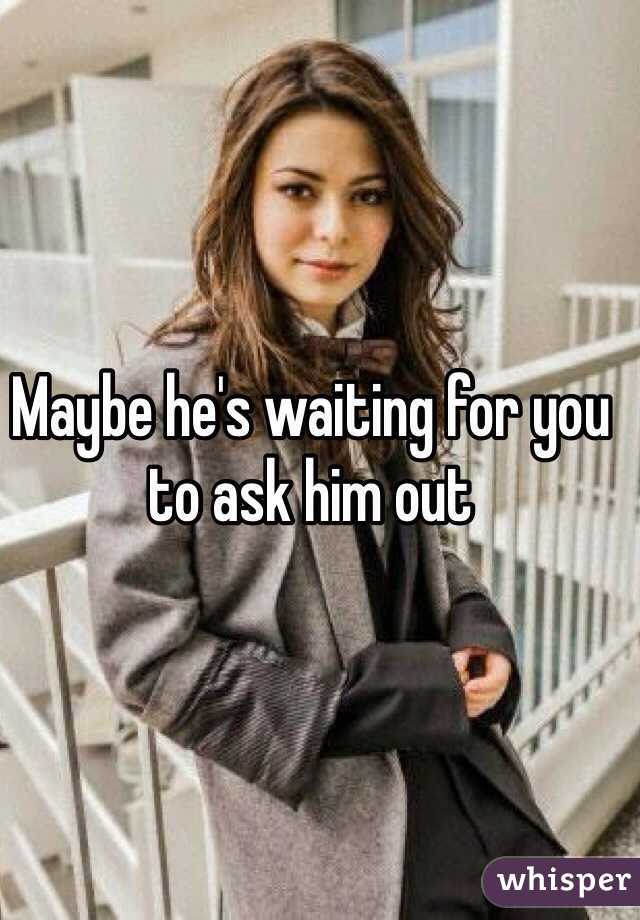 Maybe he's waiting for you to ask him out