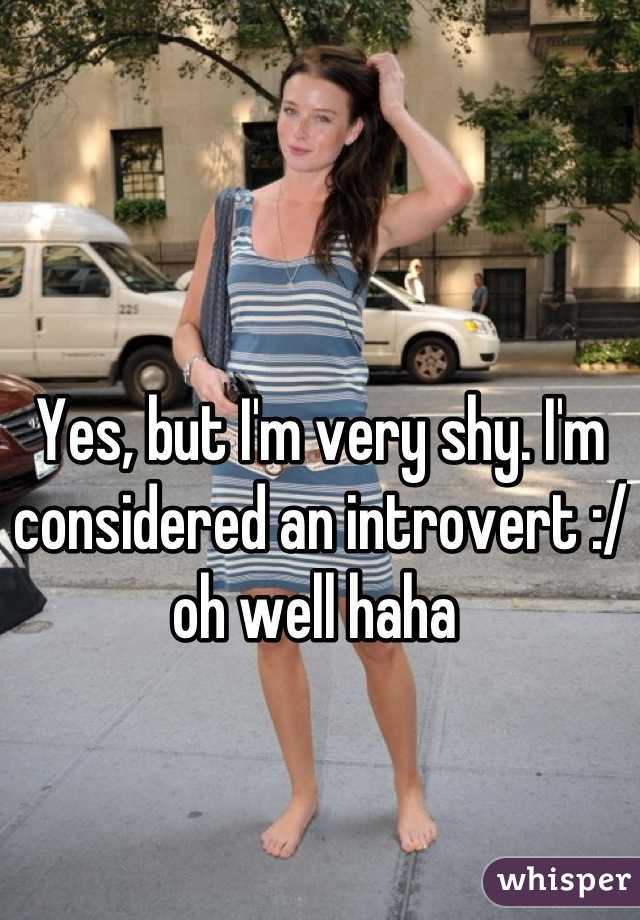 Yes, but I'm very shy. I'm considered an introvert :/ oh well haha 