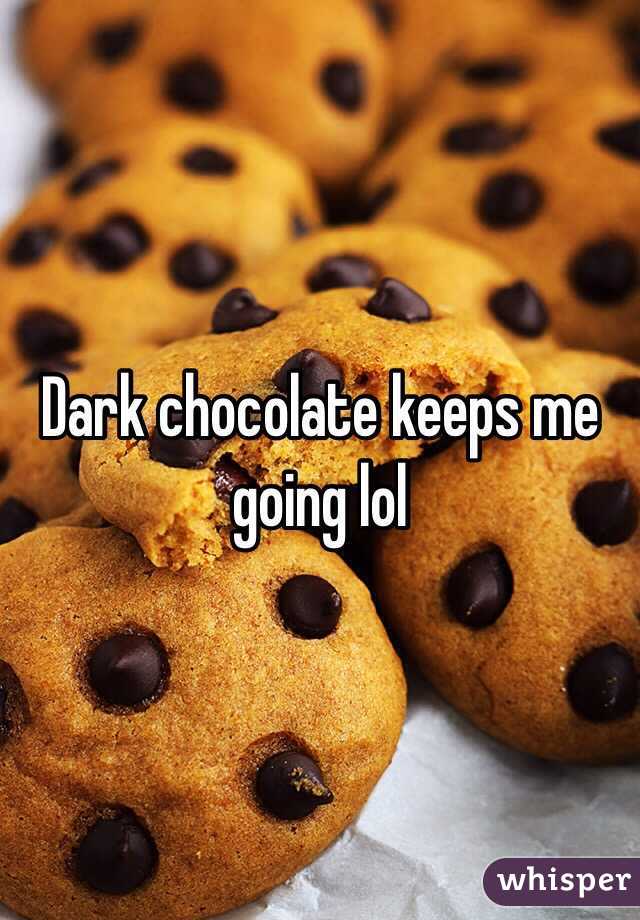 Dark chocolate keeps me going lol