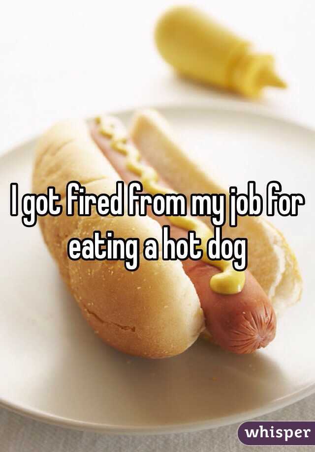I got fired from my job for eating a hot dog 