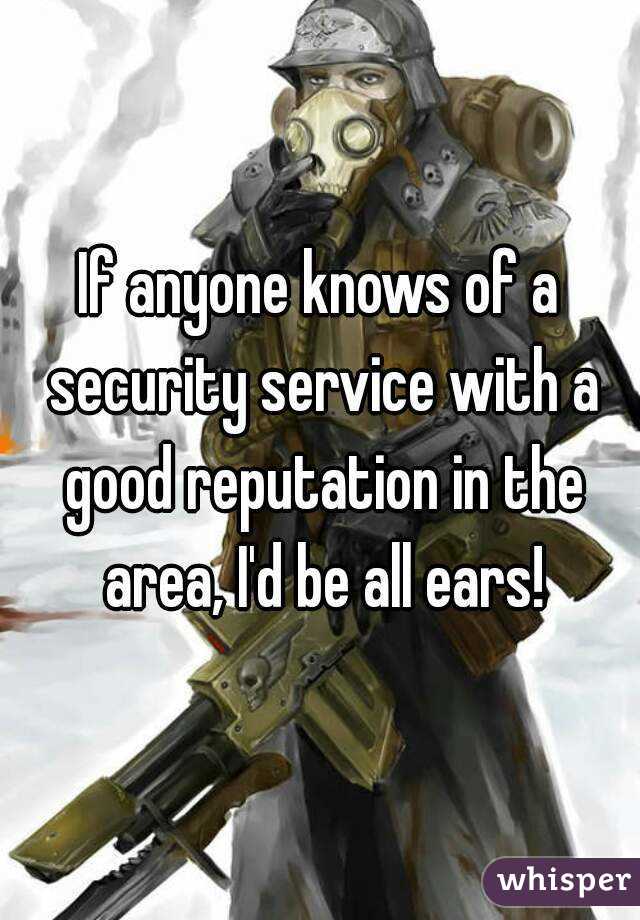 If anyone knows of a security service with a good reputation in the area, I'd be all ears!