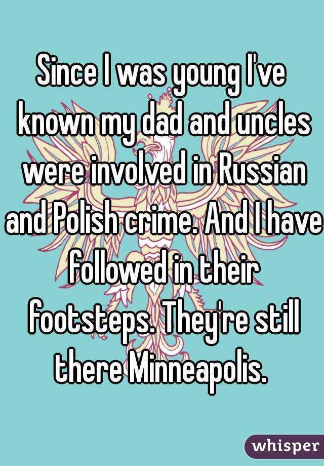 Since I was young I've known my dad and uncles were involved in Russian and Polish crime. And I have followed in their footsteps. They're still there Minneapolis. 