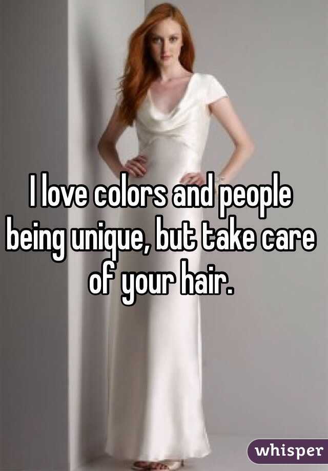 I love colors and people being unique, but take care of your hair. 