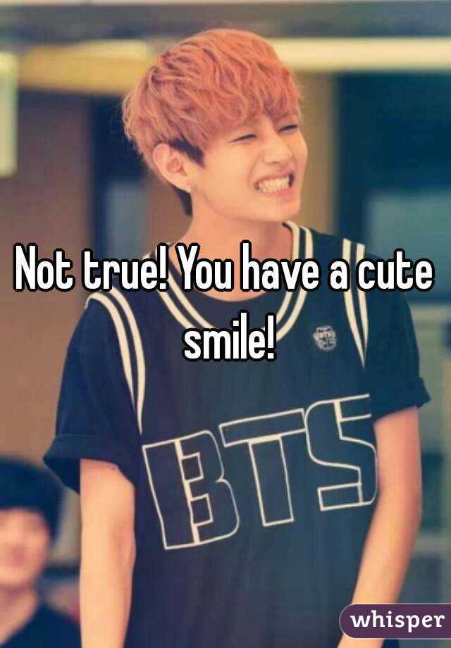 Not true! You have a cute smile!