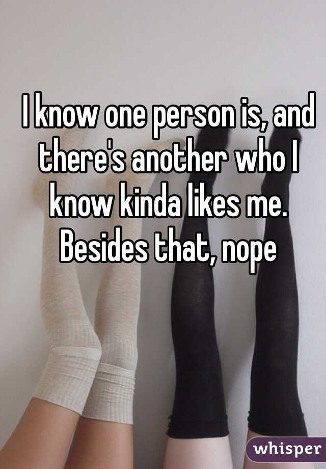 I know one person is, and there's another who I know kinda likes me. Besides that, nope