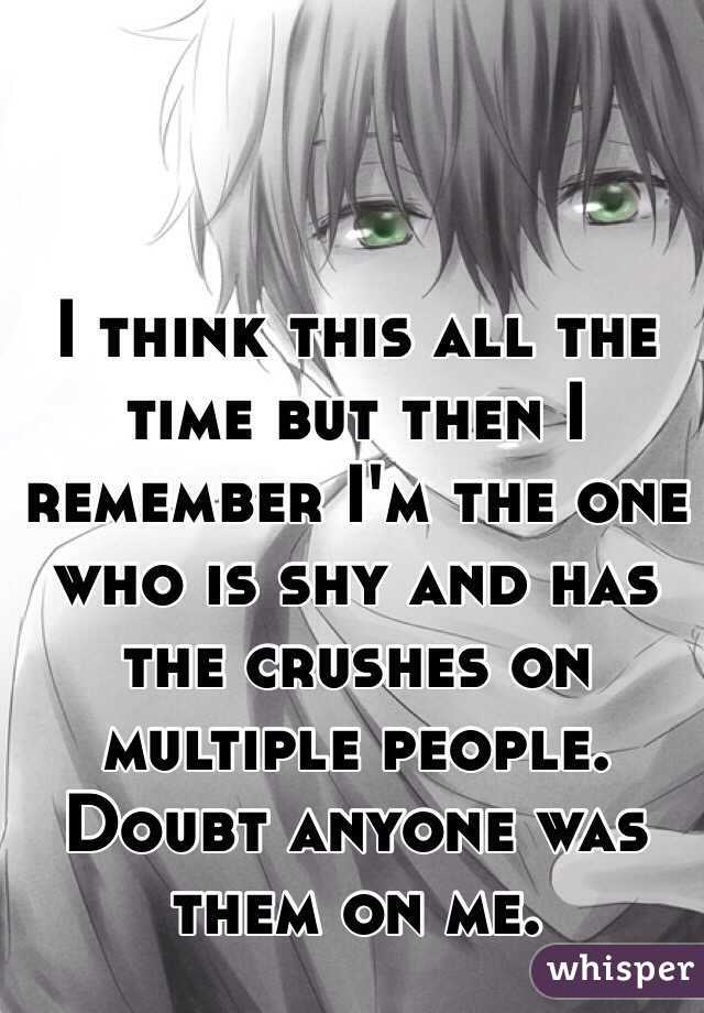 I think this all the time but then I remember I'm the one who is shy and has the crushes on multiple people. Doubt anyone was them on me.