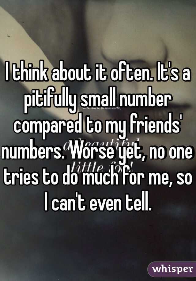 I think about it often. It's a pitifully small number compared to my friends' numbers. Worse yet, no one tries to do much for me, so I can't even tell.