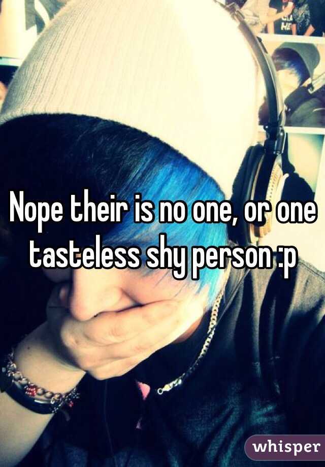 Nope their is no one, or one tasteless shy person :p