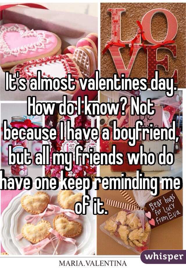 It's almost valentines day. How do I know? Not because I have a boyfriend, but all my friends who do have one keep reminding me of it. 