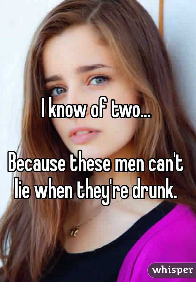 I know of two...

Because these men can't lie when they're drunk. 