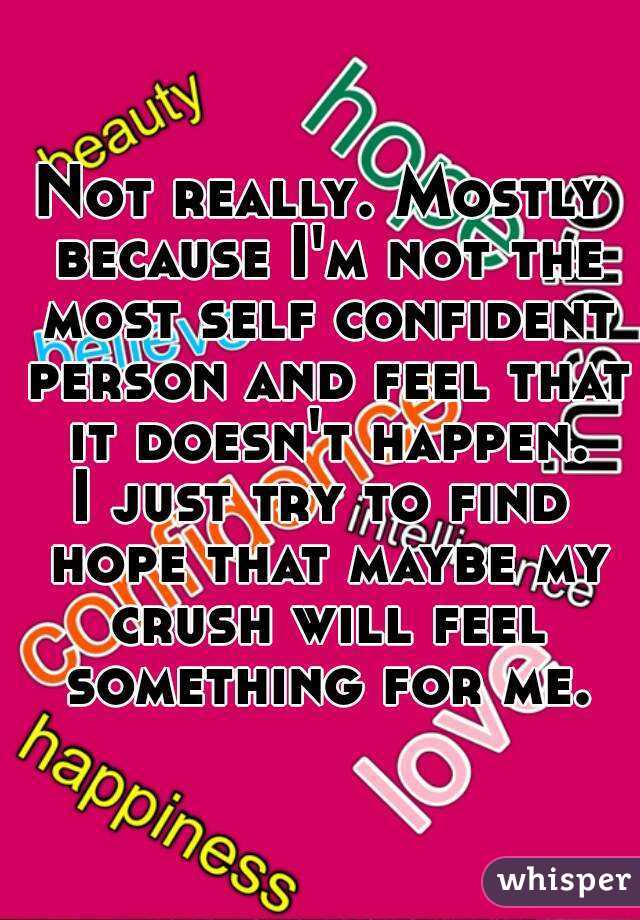 Not really. Mostly because I'm not the most self confident person and feel that it doesn't happen.
I just try to find hope that maybe my crush will feel something for me.