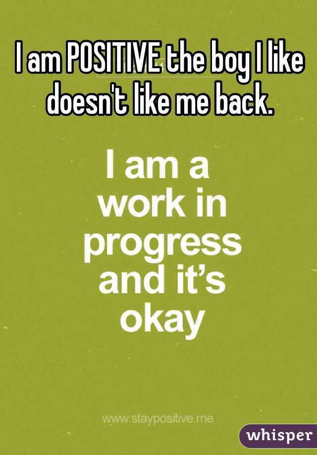 I am POSITIVE the boy I like doesn't like me back. 