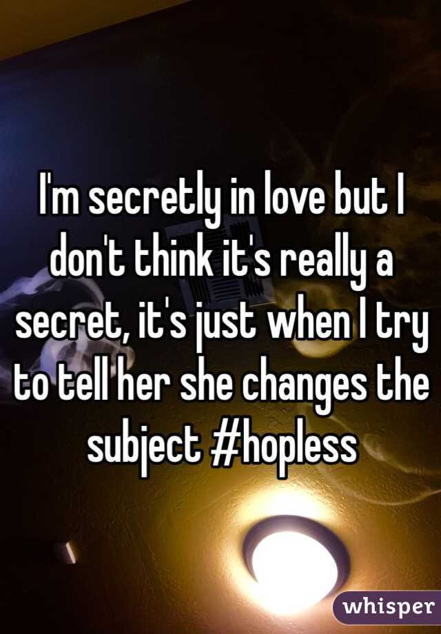 I'm secretly in love but I don't think it's really a secret, it's just when I try to tell her she changes the subject #hopless