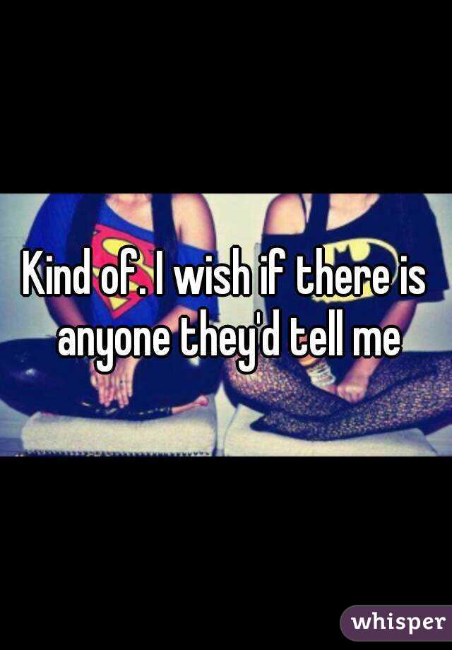 Kind of. I wish if there is anyone they'd tell me