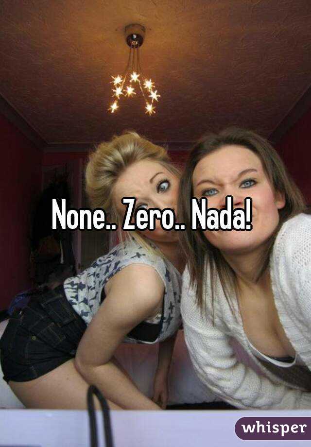 None.. Zero.. Nada! 