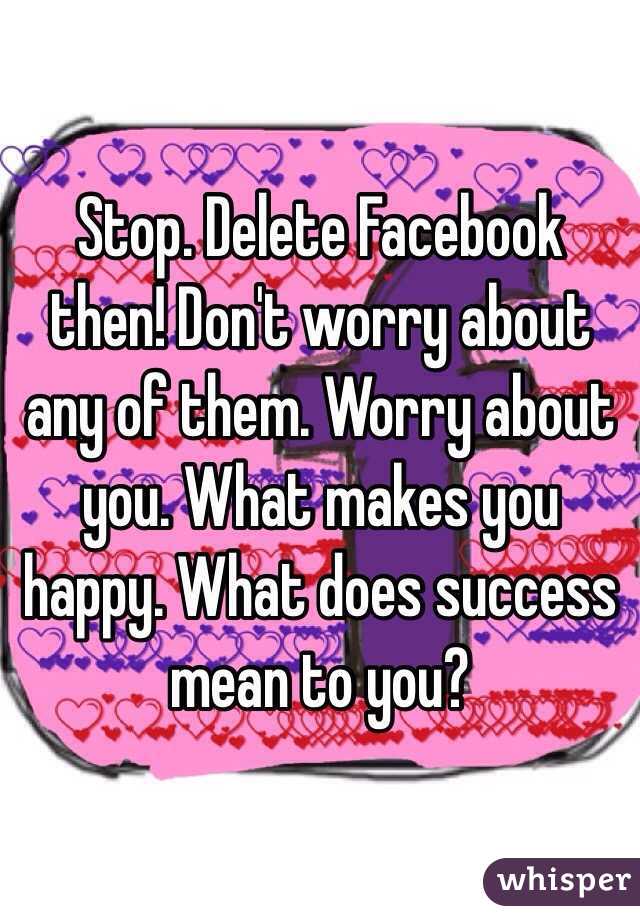 Stop. Delete Facebook then! Don't worry about any of them. Worry about you. What makes you happy. What does success mean to you? 