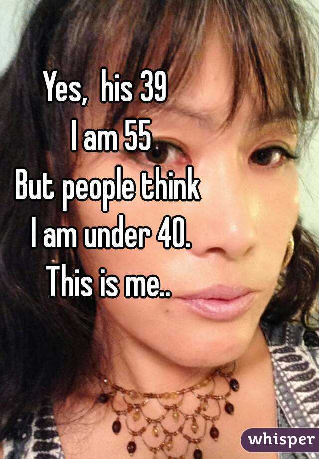 Yes,  his 39 
 I am 55
But people think
 I am under 40.
This is me..