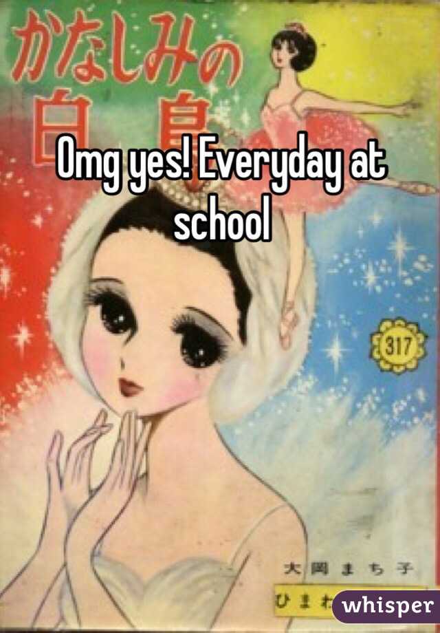 Omg yes! Everyday at school