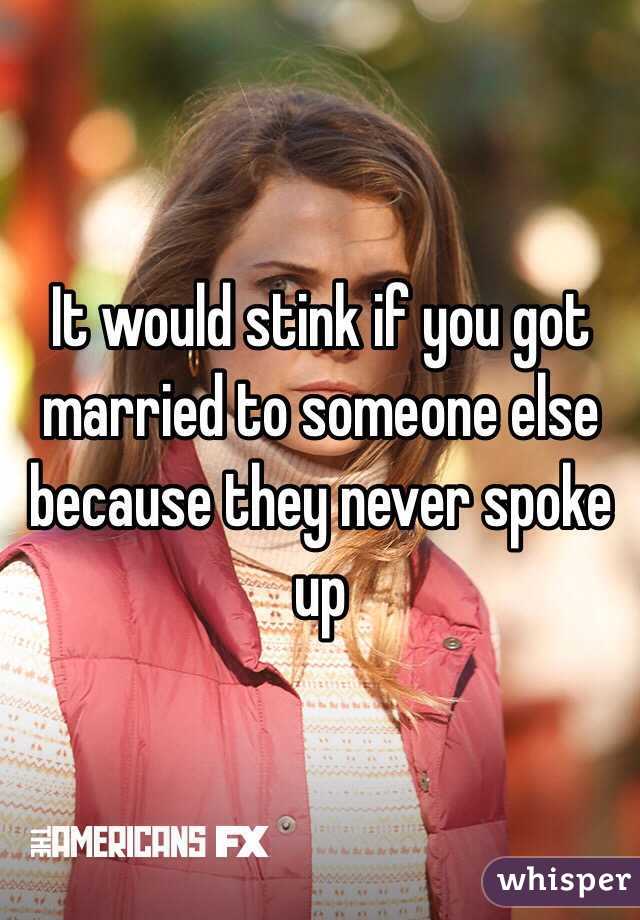 It would stink if you got married to someone else because they never spoke up