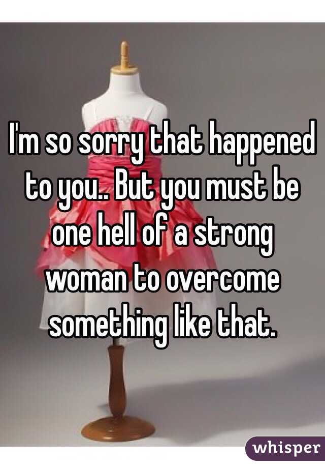 I'm so sorry that happened to you.. But you must be one hell of a strong woman to overcome something like that. 