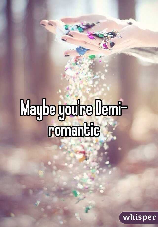 Maybe you're Demi-romantic