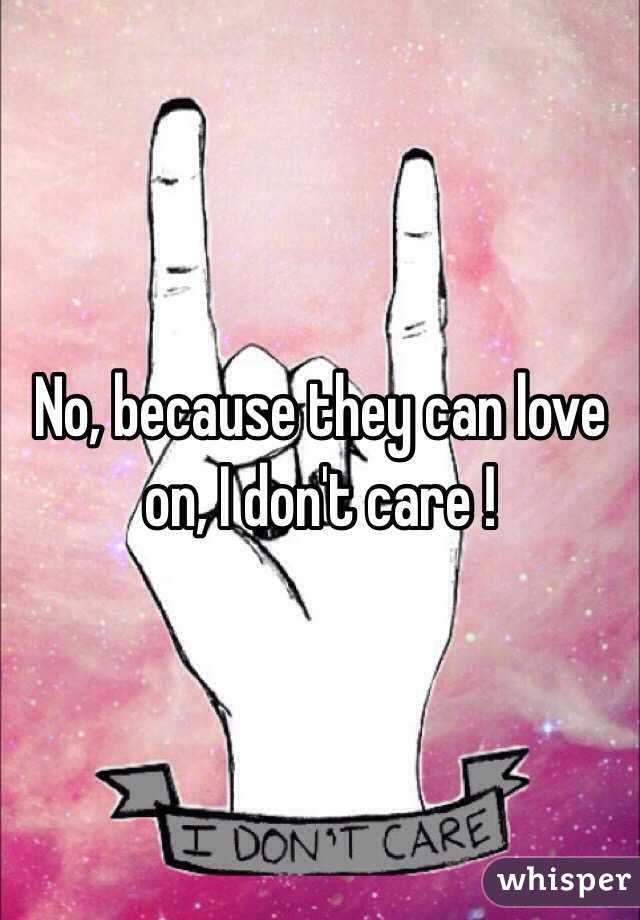 No, because they can love on, I don't care ! 