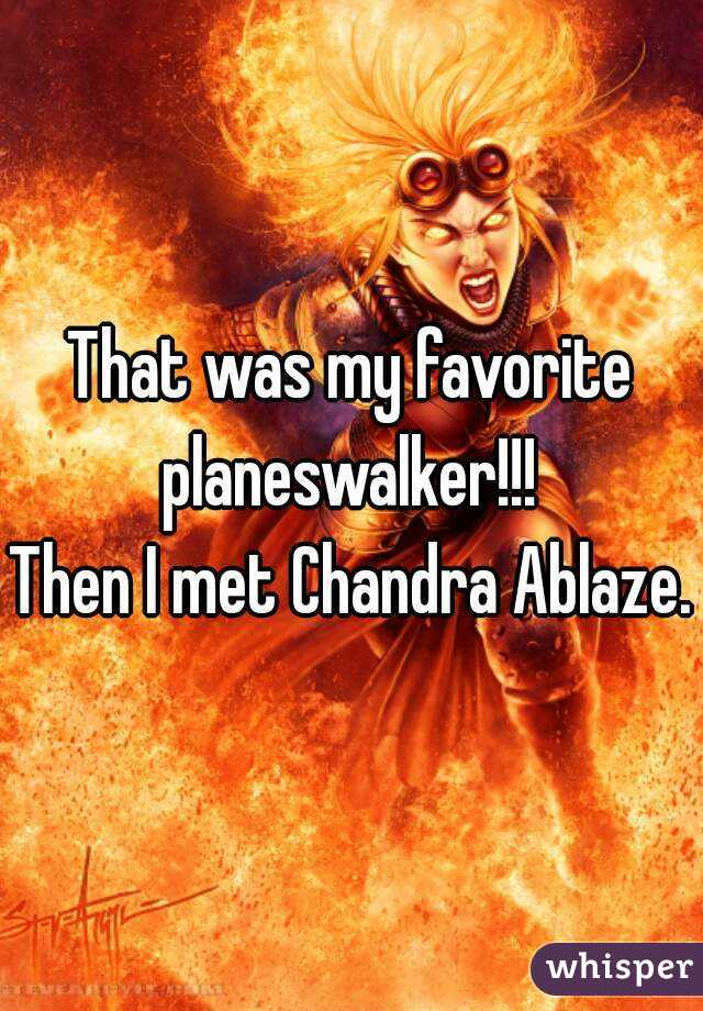 That was my favorite planeswalker!!! 
Then I met Chandra Ablaze.