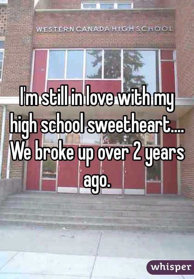 I'm still in love with my high school sweetheart.... We broke up over 2 years ago.