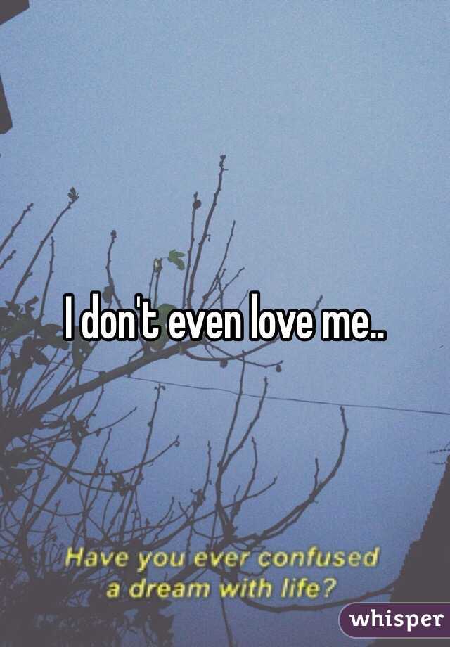I don't even love me..