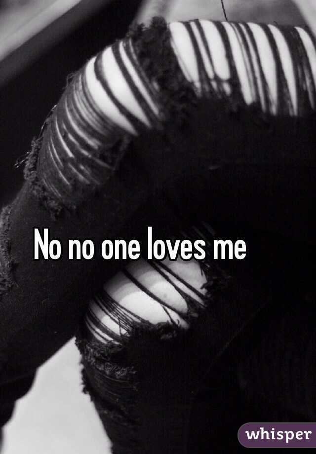 No no one loves me