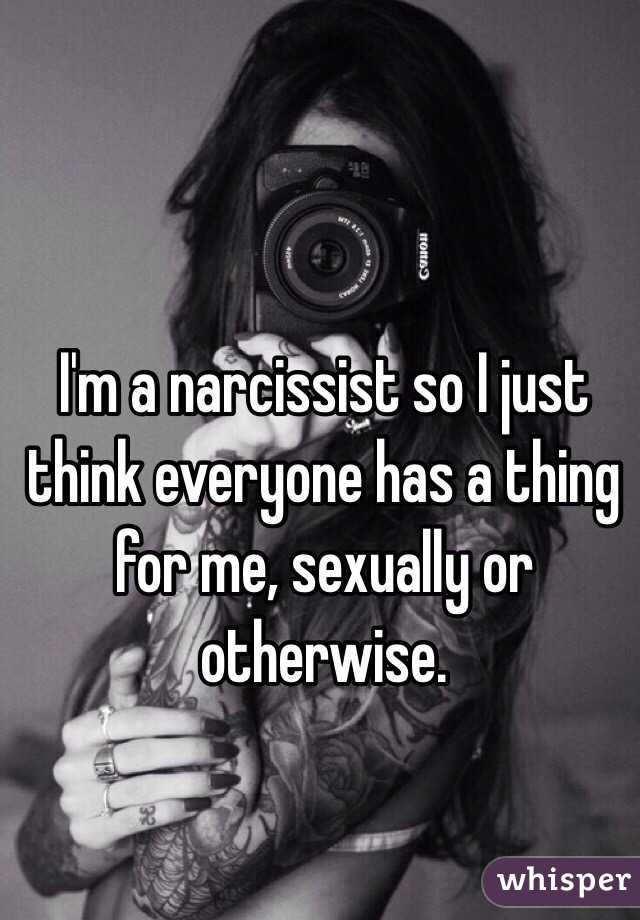 I'm a narcissist so I just think everyone has a thing for me, sexually or otherwise. 