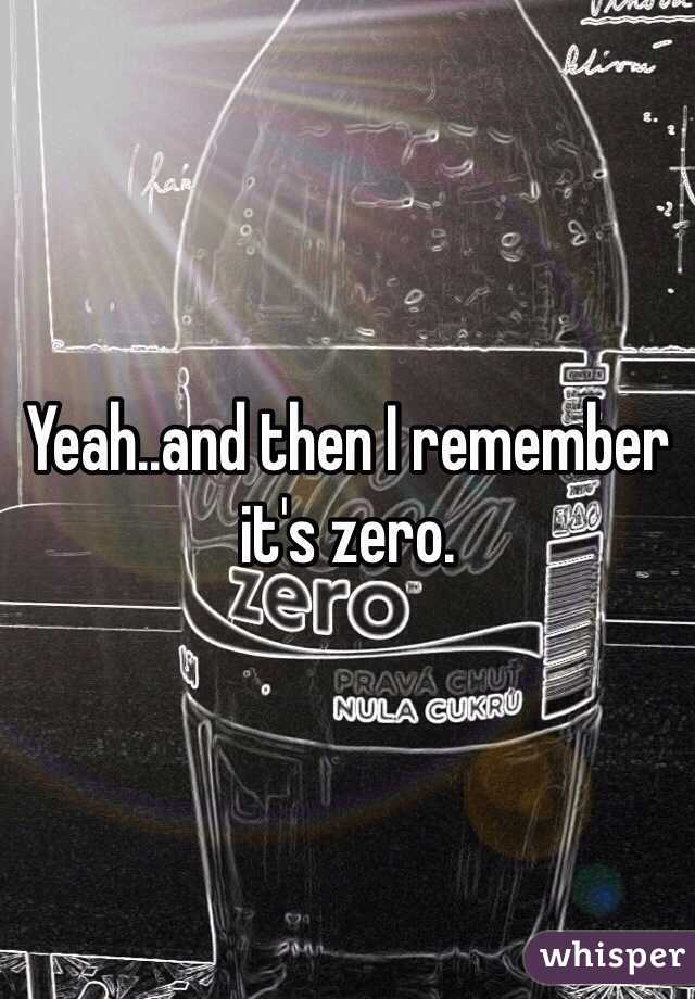 Yeah..and then I remember it's zero.