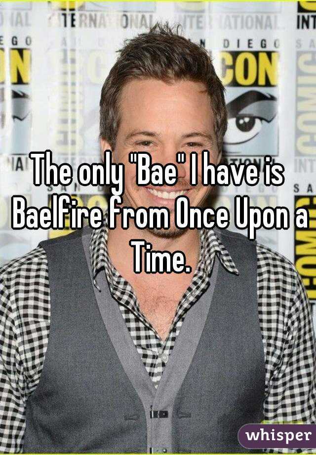 The only "Bae" I have is Baelfire from Once Upon a Time.